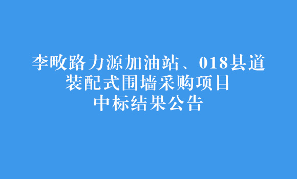 李畋路力源加油站、018縣道裝配式圍墻采購項目中標結果公告